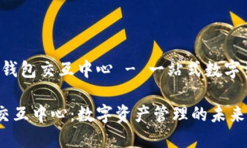 主题:区块链钱包交互中心 - 一站式数字资产管理平台
区块链钱包交互中心:数字资产管理的未来