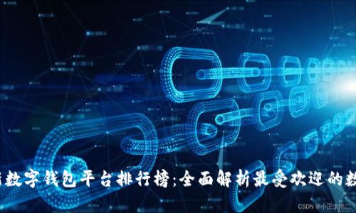2023年最新数字钱包平台排行榜:全面解析最受欢迎的数字钱包工具