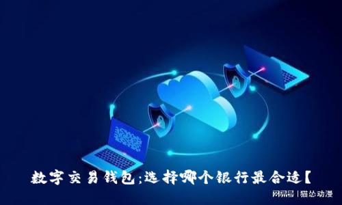 数字交易钱包:选择哪个银行最合适?