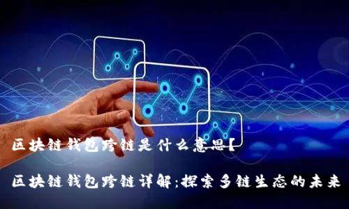 区块链钱包跨链是什么意思?
区块链钱包跨链详解:探索多链生态的未来