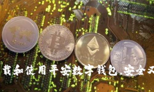 全面解析:如何下载和使用平安数字钱包,安全又便捷的金融服务