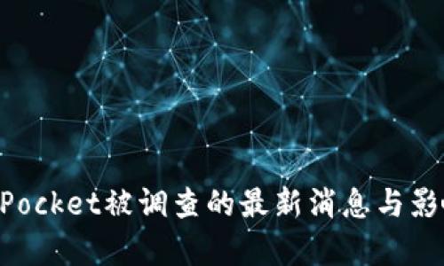 TokenPocket被调查的最新消息与影响分析