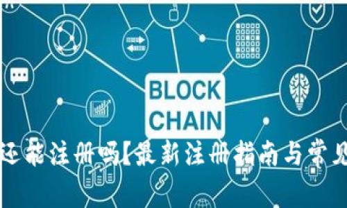 TPWallet还能注册吗?最新注册指南与常见问题解答