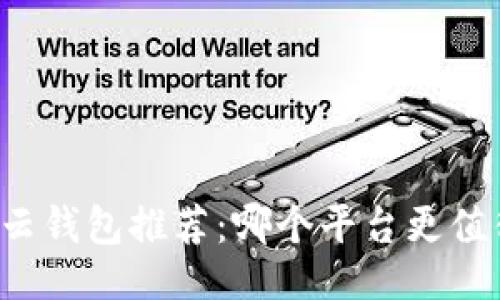 ```xml
区块链云钱包推荐:哪个平台更值得信赖?