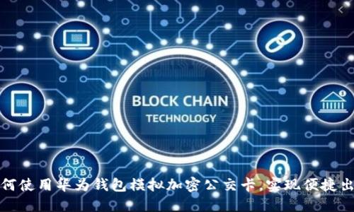 如何使用华为钱包模拟加密公交卡,实现便捷出行
