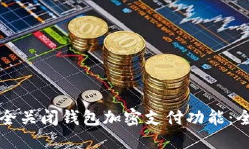 如何安全关闭钱包加密支付功能:全面指南