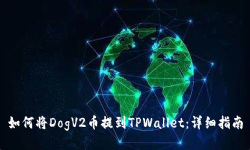 如何将DogV2币提到TPWallet:详细指南