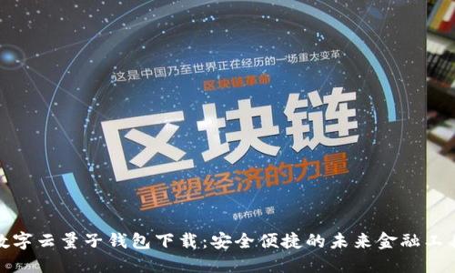 数字云量子钱包下载:安全便捷的未来金融工具