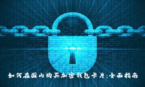 如何在国内购买加密钱包卡片:全面指南