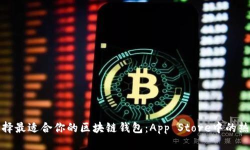 如何选择最适合你的区块链钱包:App Store中的热门选择