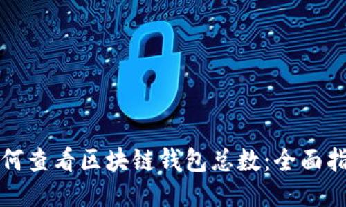如何查看区块链钱包总数:全面指南