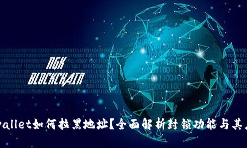 tpwallet如何拉黑地址?全面解析封锁功能与其应用