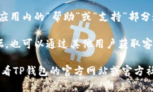 关于TP钱包的客服联系方式，通常可以通过以下几种方式获取信息：

1. **官方网站**：访问TP钱包的官方网站，通常在网站的底部或“联系我们”页面会有客服的联系方式，包括电子邮件、在线客服或电话。

2. **社交媒体**：TP钱包可能在社交媒体平台（如Twitter、Telegram、Facebook等）上拥有官方账号，您可以通过这些平台联系他们的客服。

3. **应用内支持**：如果您已经下载并使用了TP钱包，应用内的“帮助”或“支持”部分通常会提供客服联系方式或者在线聊天功能。

4. **社区论坛**：加入TP钱包的官方讨论群或社区论坛，也可以通过其他用户获取客服的信息或帮助。

为了确保您获得最新和最准确的联系方式，建议直接查看TP钱包的官方网站或官方社交媒体账号。