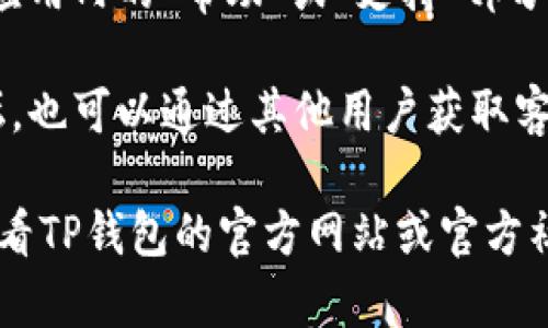 关于TP钱包的客服联系方式，通常可以通过以下几种方式获取信息：

1. **官方网站**：访问TP钱包的官方网站，通常在网站的底部或“联系我们”页面会有客服的联系方式，包括电子邮件、在线客服或电话。

2. **社交媒体**：TP钱包可能在社交媒体平台（如Twitter、Telegram、Facebook等）上拥有官方账号，您可以通过这些平台联系他们的客服。

3. **应用内支持**：如果您已经下载并使用了TP钱包，应用内的“帮助”或“支持”部分通常会提供客服联系方式或者在线聊天功能。

4. **社区论坛**：加入TP钱包的官方讨论群或社区论坛，也可以通过其他用户获取客服的信息或帮助。

为了确保您获得最新和最准确的联系方式，建议直接查看TP钱包的官方网站或官方社交媒体账号。