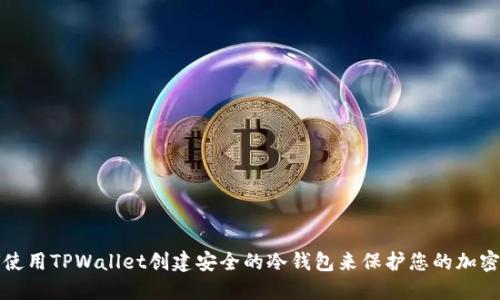 如何使用TPWallet创建安全的冷钱包来保护您的加密资产