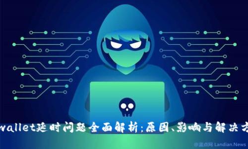 tpwallet延时问题全面解析:原因、影响与解决方案