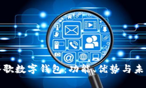 全面解析谷歌数字钱包:功能、优势与未来发展趋势