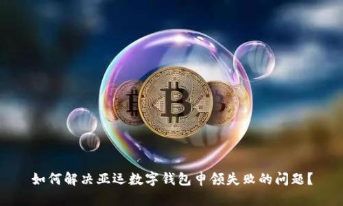 如何解决亚运数字钱包申领失败的问题?