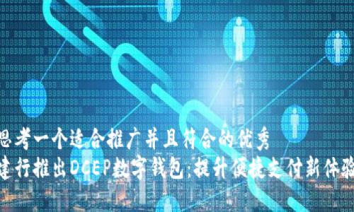 思考一个适合推广并且符合的优秀
建行推出DCEP数字钱包:提升便捷支付新体验