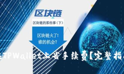 : 如何在TPWallet上省手续费？完整指南与技巧