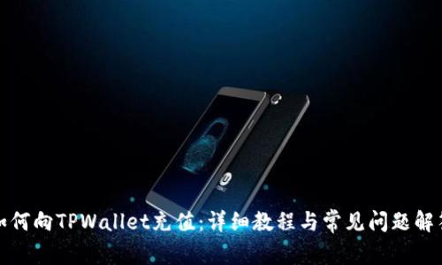 如何向TPWallet充值:详细教程与常见问题解答