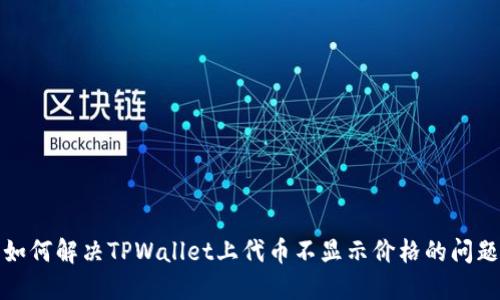 如何解决TPWallet上代币不显示价格的问题