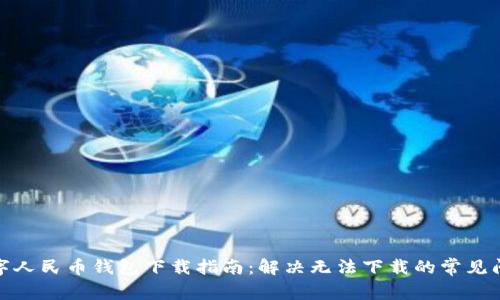 数字人民币钱包下载指南:解决无法下载的常见问题