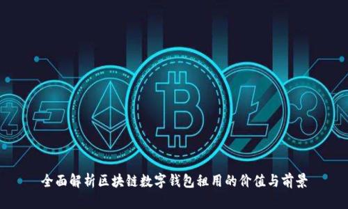 全面解析区块链数字钱包租用的价值与前景