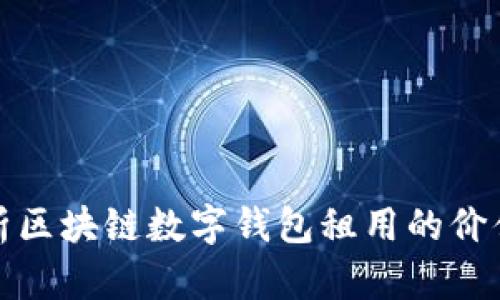 全面解析区块链数字钱包租用的价值与前景