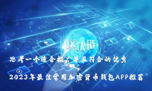思考一个适合推广并且符合的优秀
2023年最佳常用加密货币钱包APP推荐