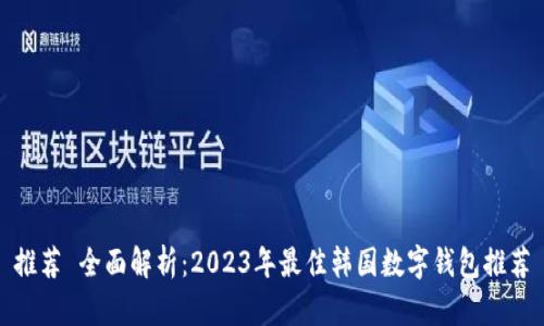 推荐 全面解析:2023年最佳韩国数字钱包推荐