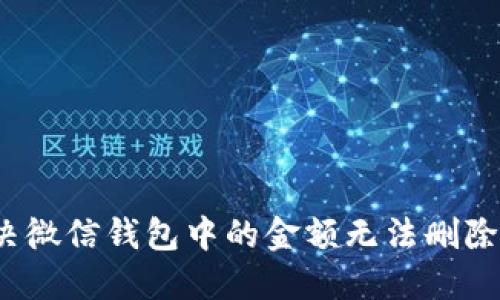 如何解决微信钱包中的金额无法删除的问题?