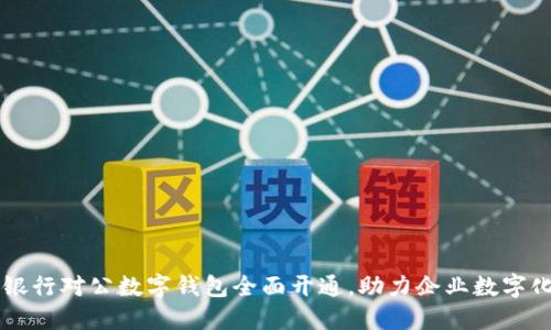 工商银行对公数字钱包全面开通，助力企业数字化转型