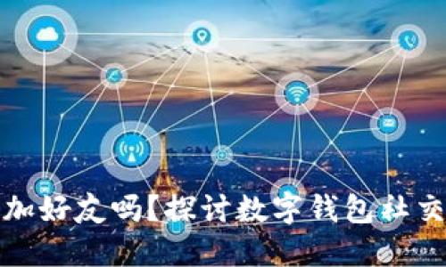 数字钱包能加好友吗?探讨数字钱包社交功能的未来