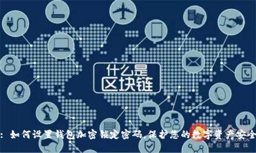 : 如何设置钱包加密锁定密码，保护您的数字资产安全