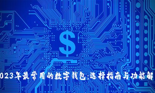 2023年最常用的数字钱包：选择指南与功能解析