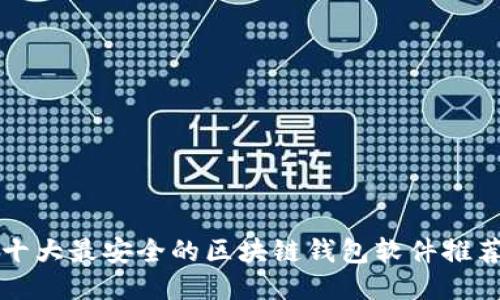 十大最安全的区块链钱包软件推荐
