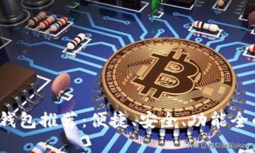 2023年度最佳数字钱包推荐:便捷、安全、功能全的数字支付解决方案