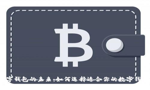 数字钱包的未来:如何选择适合你的数字钱包?