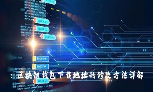 : 区块链钱包下载地址的修改方法详解