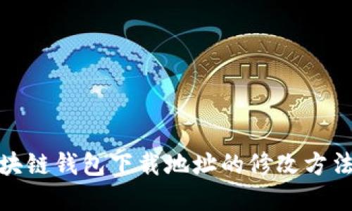 : 区块链钱包下载地址的修改方法详解