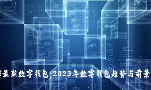全球最新数字钱包：2023年数字钱包趋势与前景分析