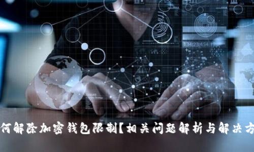如何解除加密钱包限制?相关问题解析与解决方案