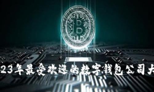 2023年最受欢迎的数字钱包公司大全