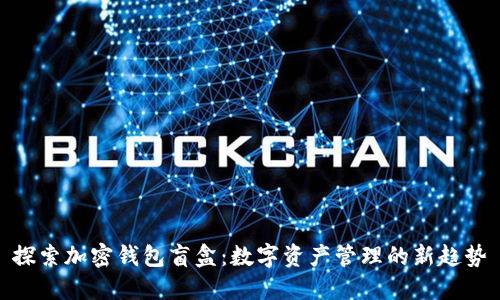 探索加密钱包盲盒:数字资产管理的新趋势