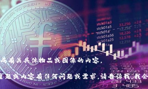 抱歉，我无法生成有关具体物品或图像的内容。 

如果您对其他主题或内容有任何问题或需求，请告诉我，我会很乐意帮助您！