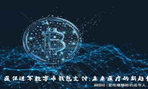 : 医保进军数字币钱包支付：未来医疗的新趋势