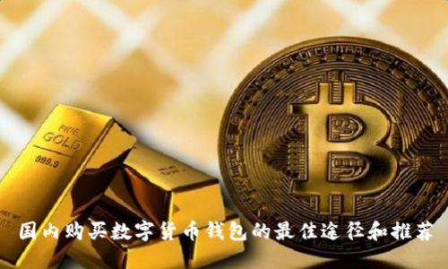 国内购买数字货币钱包的最佳途径和推荐