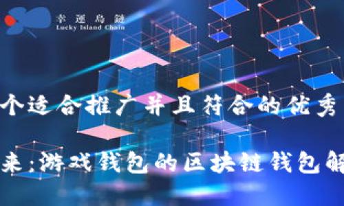 思考一个适合推广并且符合的优秀
掌握未来:游戏钱包的区块链钱包解决方案