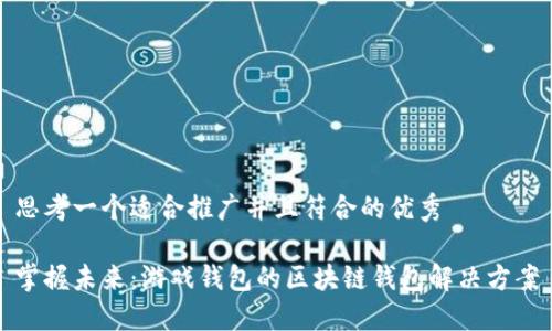 思考一个适合推广并且符合的优秀
掌握未来:游戏钱包的区块链钱包解决方案
